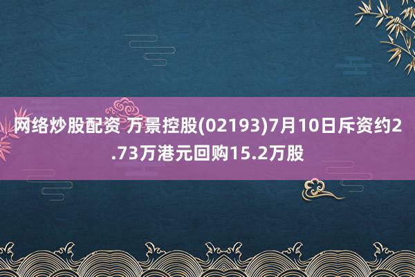 网络炒股配资 万景控股(02193)7月10日斥资约2.73万港元回购15.2万股