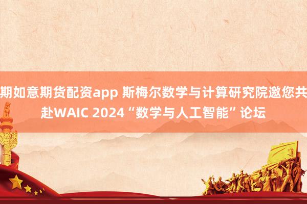 期如意期货配资app 斯梅尔数学与计算研究院邀您共赴WAIC 2024“数学与人工智能”论坛