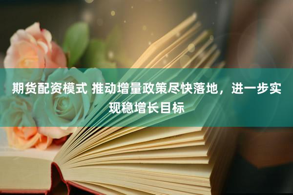 期货配资模式 推动增量政策尽快落地，进一步实现稳增长目标