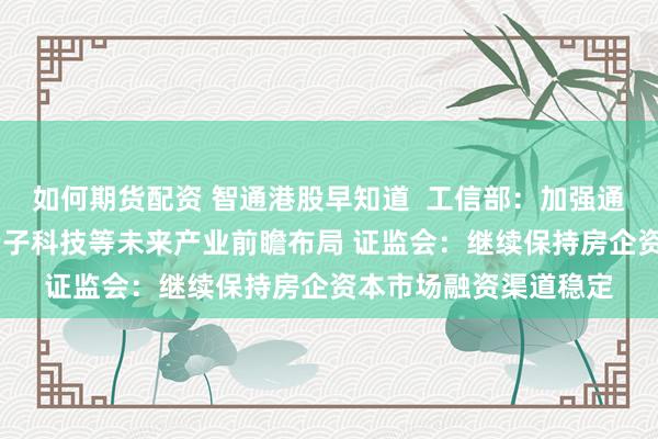 如何期货配资 智通港股早知道  工信部：加强通用人工智能、6G、量子科技等未来产业前瞻布局 证监会：继续保持房企资本市场融资渠道稳定