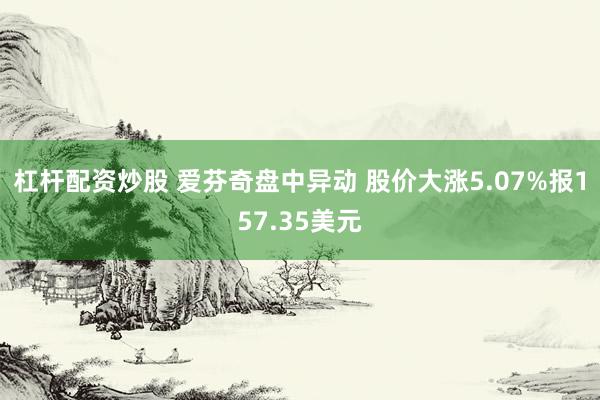 杠杆配资炒股 爱芬奇盘中异动 股价大涨5.07%报157.35美元