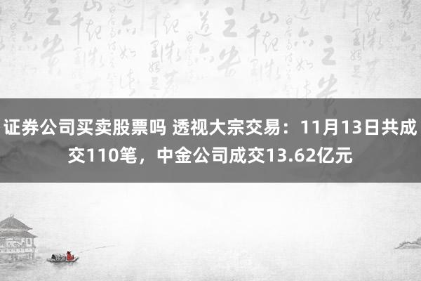 证券公司买卖股票吗 透视大宗交易：11月13日共成交110笔，中金公司成交13.62亿元