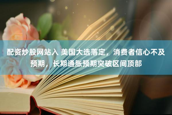 配资炒股网站入 美国大选落定，消费者信心不及预期，长期通胀预期突破区间顶部