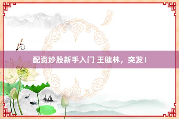 配资炒股新手入门 王健林，突发！