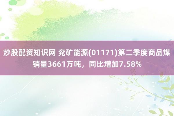 炒股配资知识网 兖矿能源(01171)第二季度商品煤销量3661万吨，同比增加7.58%