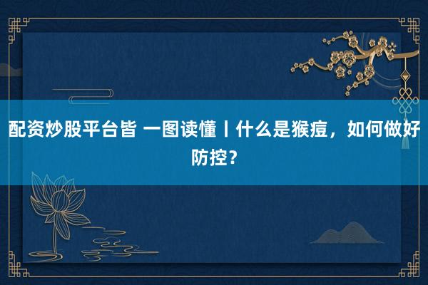 配资炒股平台皆 一图读懂丨什么是猴痘，如何做好防控？