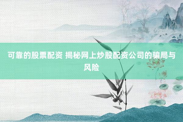 可靠的股票配资 揭秘网上炒股配资公司的骗局与风险